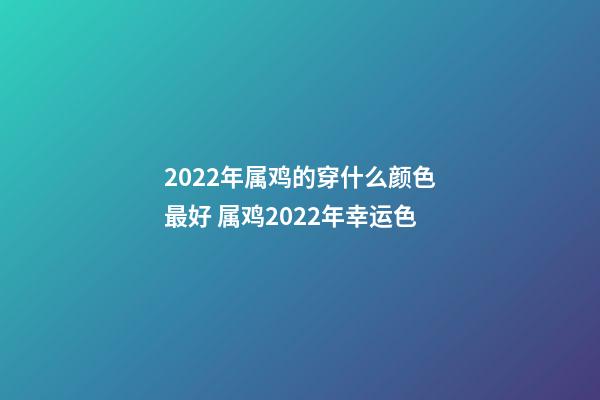 2022年属鸡的穿什么颜色最好 属鸡2022年幸运色-第1张-观点-玄机派